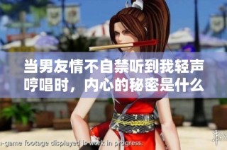 当男友情不自禁听到我轻声哼唱时，内心的秘密是什么？