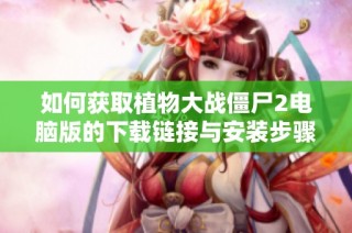 如何获取植物大战僵尸2电脑版的下载链接与安装步骤
