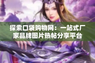 探索口袋购物网：一站式厂家品牌图片热帖分享平台