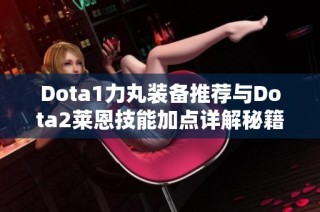 Dota1力丸装备推荐与Dota2莱恩技能加点详解秘籍