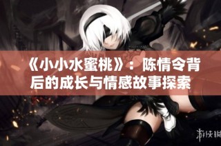 《小小水蜜桃》：陈情令背后的成长与情感故事探索