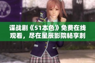 谍战剧《51本色》免费在线观看，尽在星辰影院畅享刺激剧情