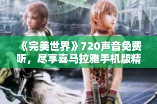 《完美世界》720声音免费听，尽享喜马拉雅手机版精彩内容