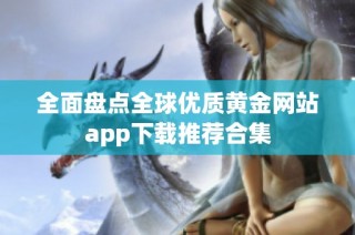 全面盘点全球优质黄金网站app下载推荐合集