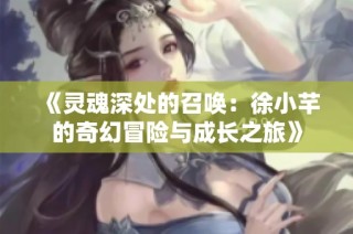 《灵魂深处的召唤：徐小芊的奇幻冒险与成长之旅》