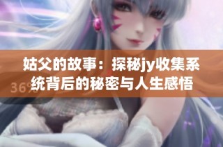 姑父的故事：探秘jy收集系统背后的秘密与人生感悟