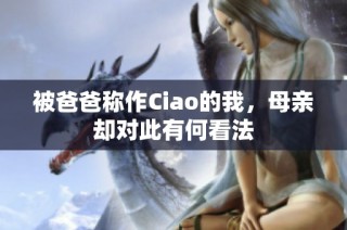 被爸爸称作Ciao的我，母亲却对此有何看法