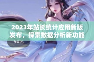 2023年站长统计应用新版发布，探索数据分析新功能