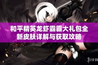 和平精英龙虾霸霸大礼包全新皮肤详解与获取攻略