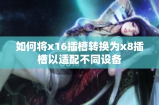 如何将x16插槽转换为x8插槽以适配不同设备