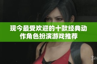 现今最受欢迎的十款经典动作角色扮演游戏推荐