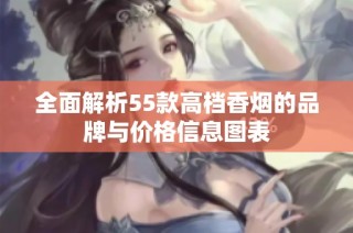 全面解析55款高档香烟的品牌与价格信息图表