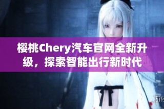 樱桃Chery汽车官网全新升级，探索智能出行新时代