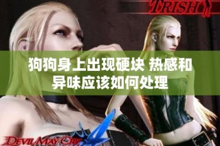 狗狗身上出现硬块 热感和异味应该如何处理