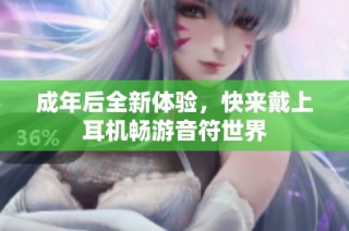 成年后全新体验，快来戴上耳机畅游音符世界