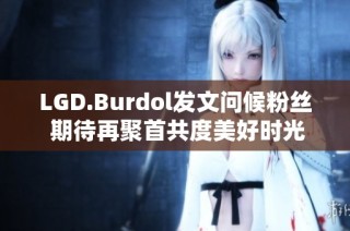 LGD.Burdol发文问候粉丝 期待再聚首共度美好时光