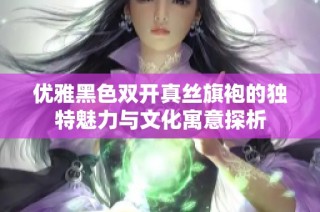 优雅黑色双开真丝旗袍的独特魅力与文化寓意探析