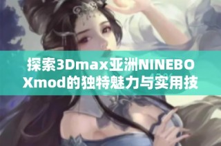 探索3Dmax亚洲NINEBOXmod的独特魅力与实用技巧