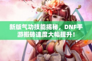 新版气功技能揭秘，DNF手游搬砖速度大幅提升！
