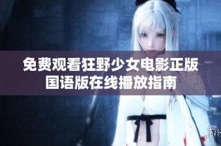 免费观看狂野少女电影正版国语版在线播放指南