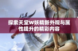 探索天堂W妖精新外观与属性提升的精彩内容
