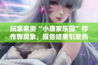 玩家亲测“小唐家乐园”存作弊现象，报告结果引发热议