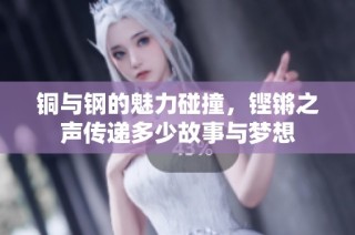 铜与钢的魅力碰撞，铿锵之声传递多少故事与梦想