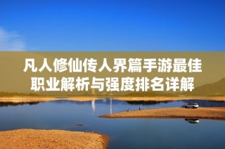 凡人修仙传人界篇手游最佳职业解析与强度排名详解
