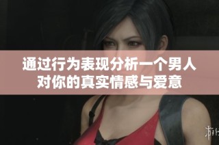 通过行为表现分析一个男人对你的真实情感与爱意