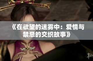 《在欲望的迷雾中：爱情与禁忌的交织故事》