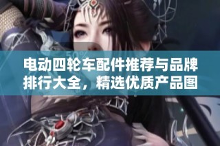 电动四轮车配件推荐与品牌排行大全，精选优质产品图片展示