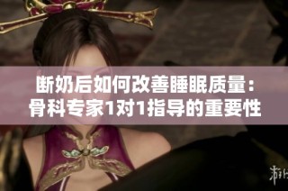 断奶后如何改善睡眠质量：骨科专家1对1指导的重要性