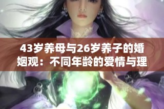 43岁养母与26岁养子的婚姻观：不同年龄的爱情与理解挑战