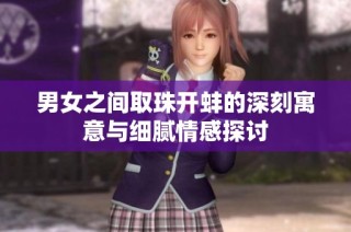 男女之间取珠开蚌的深刻寓意与细腻情感探讨