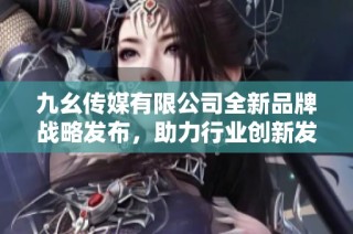 九幺传媒有限公司全新品牌战略发布，助力行业创新发展