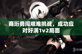 商珩勇闯艰难挑战，成功应对好满1v2局面