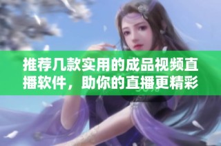 推荐几款实用的成品视频直播软件，助你的直播更精彩
