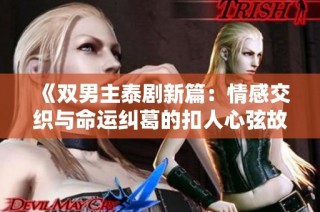 《双男主泰剧新篇：情感交织与命运纠葛的扣人心弦故事》