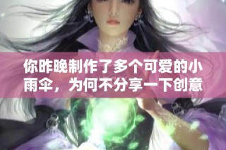 你昨晚制作了多个可爱的小雨伞，为何不分享一下创意呢