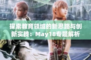 探索教育领域的新思路与创新实践：May18专题解析