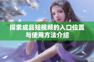 探索成品短视频的入口位置与使用方法介绍