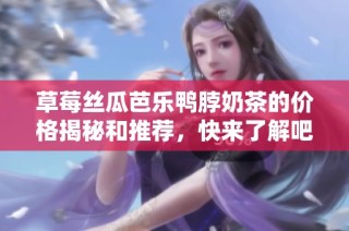 草莓丝瓜芭乐鸭脖奶茶的价格揭秘和推荐，快来了解吧！