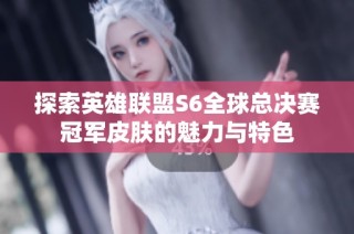 探索英雄联盟S6全球总决赛冠军皮肤的魅力与特色