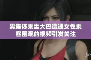 男集体乘坐大巴遭遇女性乘客围观的视频引发关注