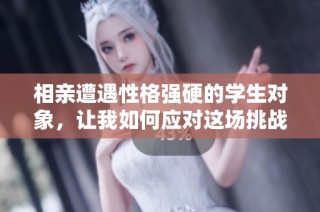 相亲遭遇性格强硬的学生对象，让我如何应对这场挑战