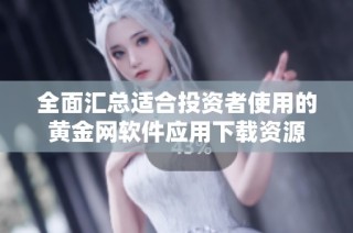 全面汇总适合投资者使用的黄金网软件应用下载资源
