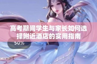 高考期间学生与家长如何选择附近酒店的实用指南