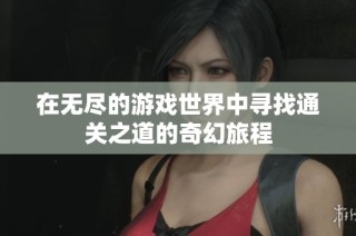 在无尽的游戏世界中寻找通关之道的奇幻旅程