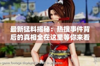 最新猛料揭秘：热搜事件背后的真相全在这里等你来看！