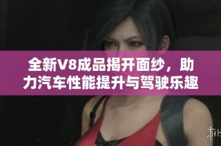 全新V8成品揭开面纱，助力汽车性能提升与驾驶乐趣